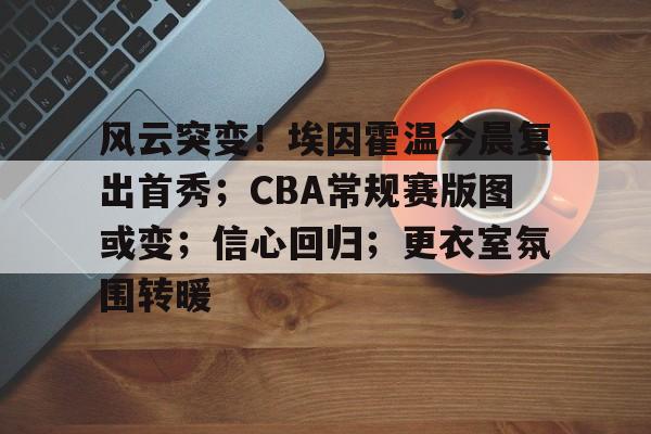 风云突变!埃因霍温今晨复出首秀;CBA常规赛版图或变;信心回归;更衣室氛围转暖的简单介绍 风云突变!埃因霍温今晨复出首秀;CBA常规赛版图或变;信心回归;更衣室氛围转暖的简单介绍