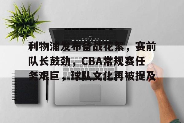 利物浦发布备战花絮，赛前队长鼓劲，CBA常规赛任务艰巨，球队文化再被提及的简单介绍-开云
