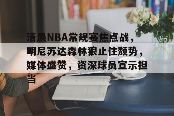 包含清晨NBA常规赛焦点战，明尼苏达森林狼止住颓势，媒体盛赞，资深球员宣示担当的词条-开云